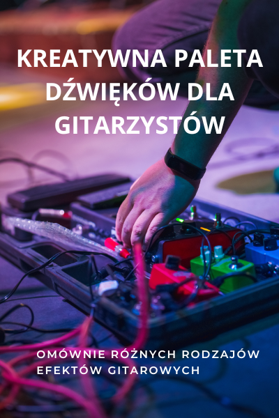 Efekty gitarowe - Kreatywna paleta dźwięków dla gitarzystów
